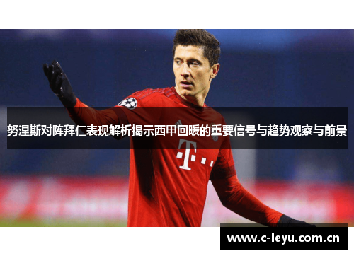 努涅斯对阵拜仁表现解析揭示西甲回暖的重要信号与趋势观察与前景
