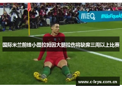 国际米兰前锋小图拉姆因大腿拉伤将缺席三周以上比赛
